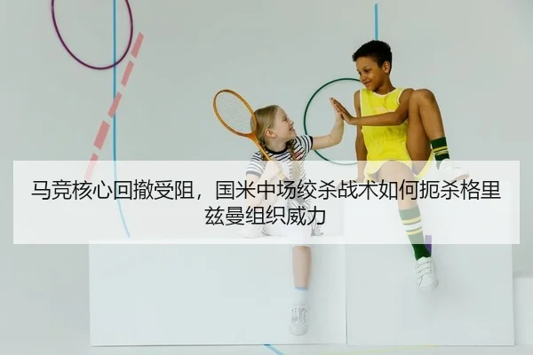 马竞核心回撤受阻，国米中场绞杀战术如何扼杀格里兹曼组织威力